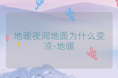 地暖夜間地面為什么變涼-地暖